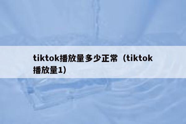 tiktok播放量多少正常（tiktok播放量1） 第1张