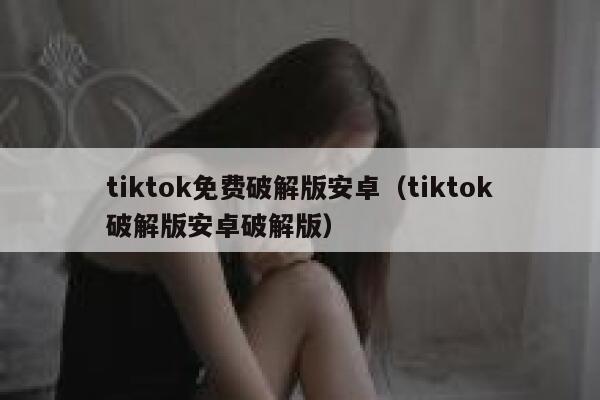 tiktok免费破解版安卓（tiktok破解版安卓破解版） 第1张