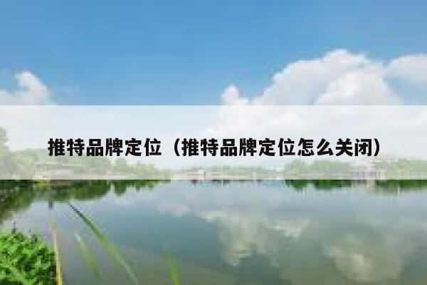推特品牌定位(推特品牌定位怎么关闭) 第1张 推特品牌定位(推特品牌定位怎么关闭) 第1张