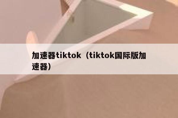 加速器tiktok(tiktok国际版加速器) 第1张 加速器tiktok(tiktok国际版加速器) 第1张