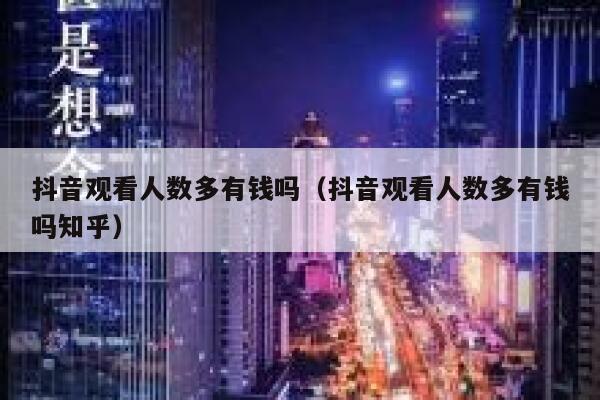 抖音观看人数多有钱吗(抖音观看人数多有钱吗知乎) 第1张 抖音观看人数多有钱吗(抖音观看人数多有钱吗知乎) 第1张