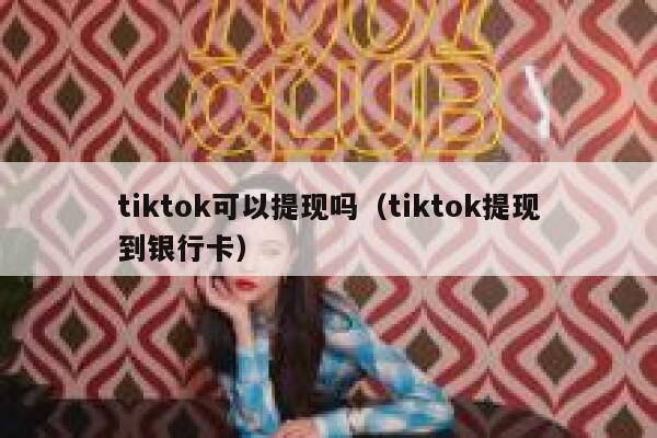 tiktok可以提现吗（tiktok提现到银行卡） 第1张