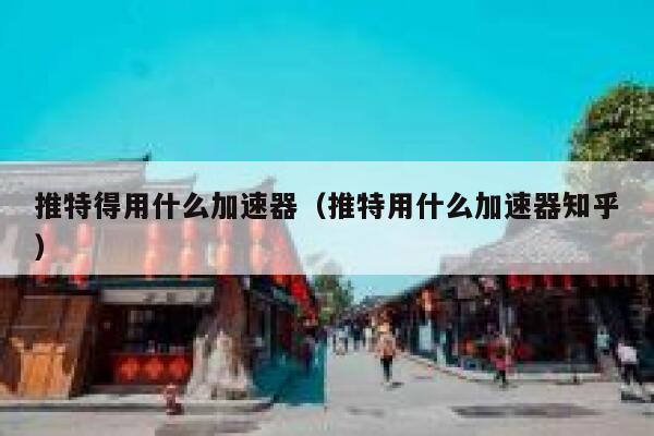 推特得用什么加速器(推特用什么加速器知乎) 第1张 推特得用什么加速器(推特用什么加速器知乎) 第1张