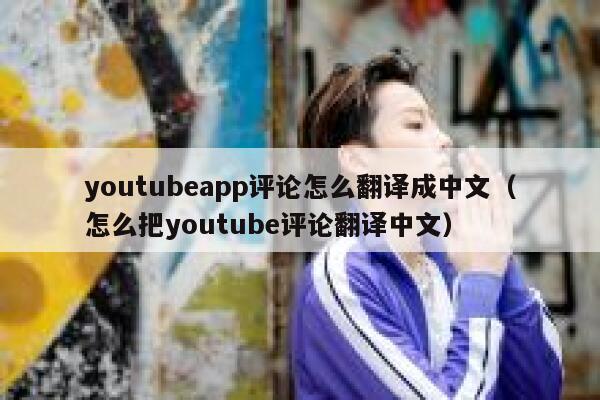 youtubeapp评论怎么翻译成中文（怎么把youtube评论翻译中文） 第1张