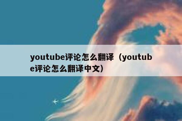 youtube评论怎么翻译（youtube评论怎么翻译中文） 第1张