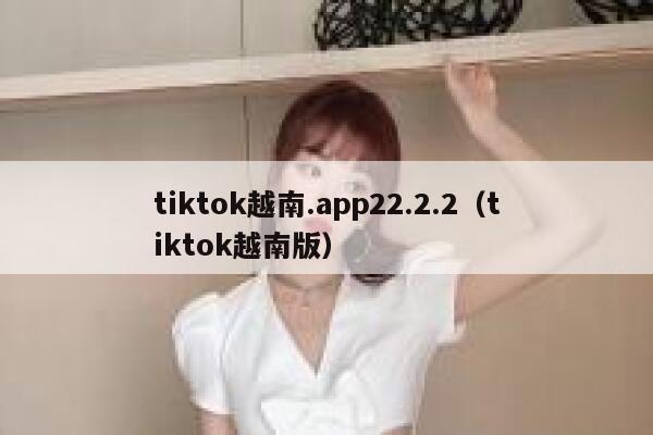tiktok越南.app22.2.2（tiktok越南版） 第1张