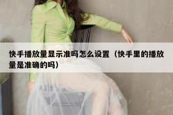 快手播放量显示准吗怎么设置（快手里的播放量是准确的吗） 第1张