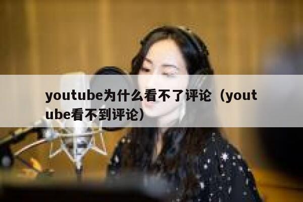 youtube为什么看不了评论（youtube看不到评论） 第1张