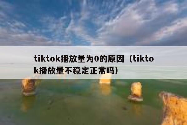 tiktok播放量为0的原因（tiktok播放量不稳定正常吗） 第1张