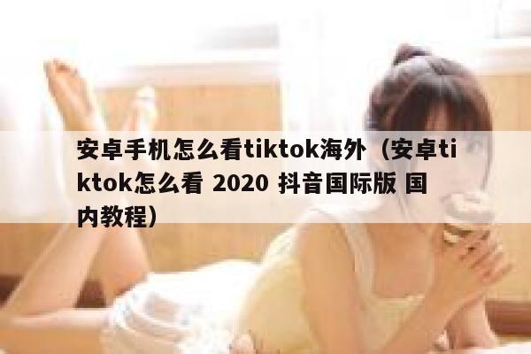 安卓手机怎么看tiktok海外(安卓tiktok怎么看 2020 抖音国际版 国内教程) 第1张 安卓手机怎么看tiktok海外(安卓tiktok怎么看 2020 抖音国际版 国内教程) 第1张