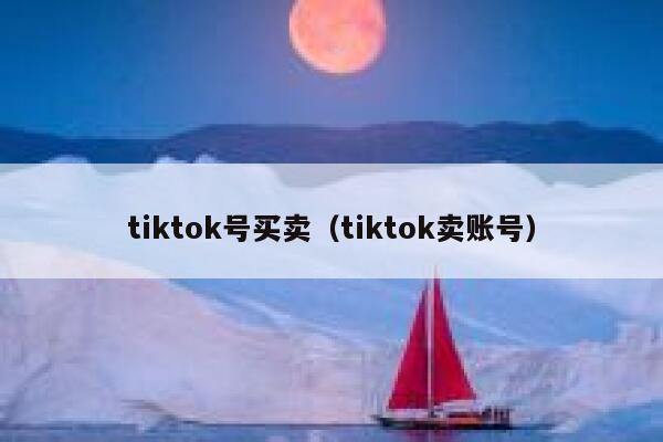 tiktok号买卖（tiktok卖账号） 第1张