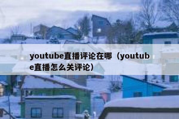 youtube直播评论在哪(youtube直播怎么关评论) 第1张 youtube直播评论在哪(youtube直播怎么关评论) 第1张