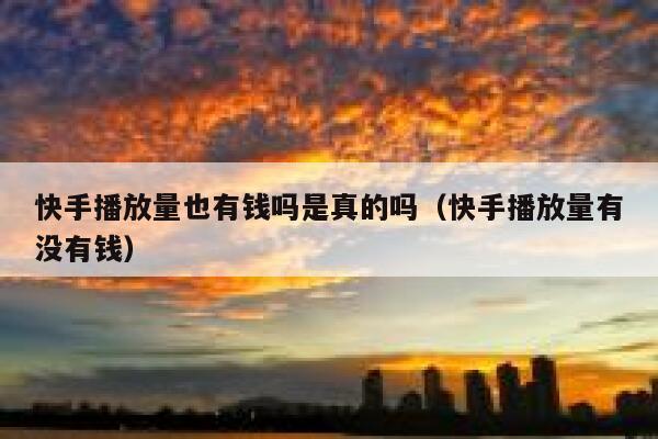 快手播放量也有钱吗是真的吗(快手播放量有没有钱) 第1张 快手播放量也有钱吗是真的吗(快手播放量有没有钱) 第1张