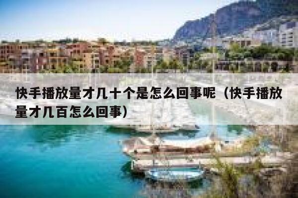 快手播放量才几十个是怎么回事呢（快手播放量才几百怎么回事） 第1张