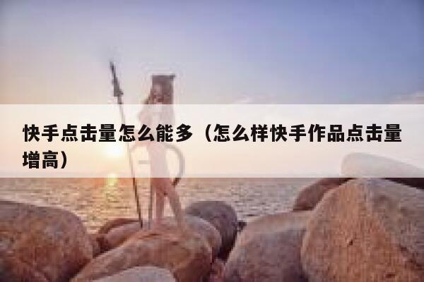 快手点击量怎么能多(怎么样快手作品点击量增高) 第1张 快手点击量怎么能多(怎么样快手作品点击量增高) 第1张