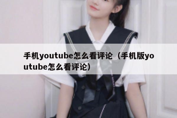 手机youtube怎么看评论（手机版youtube怎么看评论） 第1张