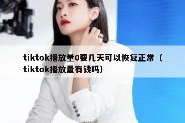 tiktok播放量0要几天可以恢复正常(tiktok播放量有钱吗) 第1张 tiktok播放量0要几天可以恢复正常(tiktok播放量有钱吗) 第1张