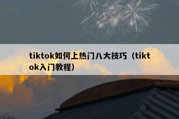 tiktok如何上热门八大技巧(tiktok入门教程) 第1张 tiktok如何上热门八大技巧(tiktok入门教程) 第1张
