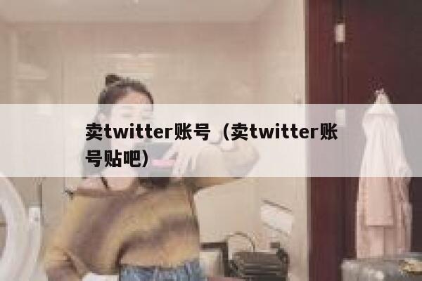 卖twitter账号(卖twitter账号贴吧) 第1张 卖twitter账号(卖twitter账号贴吧) 第1张