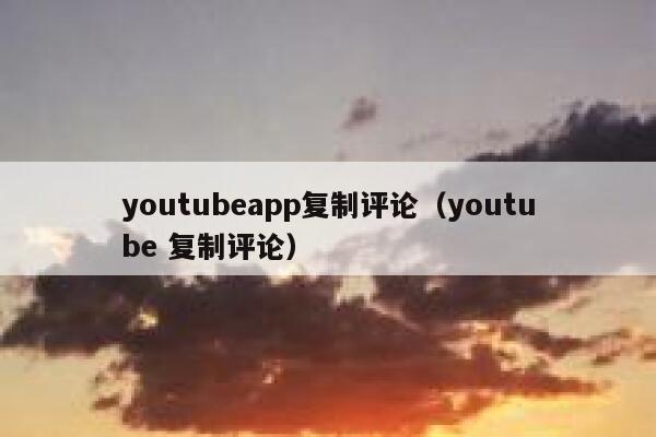 youtubeapp复制评论(youtube 复制评论) 第1张 youtubeapp复制评论(youtube 复制评论) 第1张