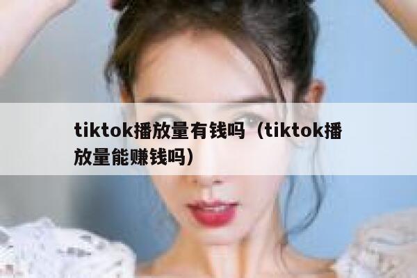 tiktok播放量有钱吗(tiktok播放量能赚钱吗) 第1张 tiktok播放量有钱吗(tiktok播放量能赚钱吗) 第1张