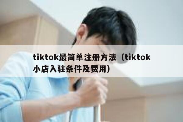 tiktok最简单注册方法（tiktok小店入驻条件及费用） 第1张