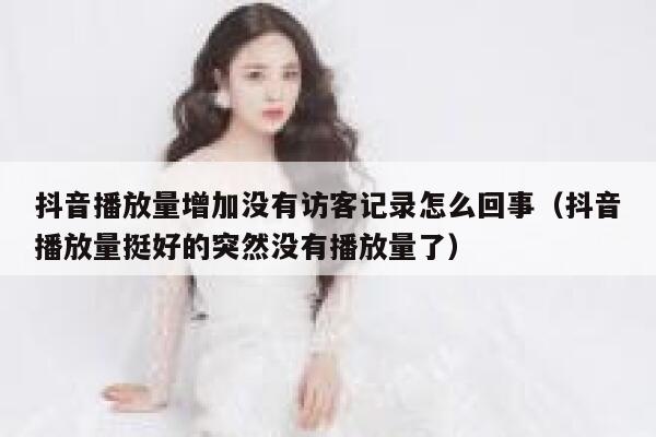 抖音播放量增加没有访客记录怎么回事(抖音播放量挺好的突然没有播放量了) 第1张 抖音播放量增加没有访客记录怎么回事(抖音播放量挺好的突然没有播放量了) 第1张