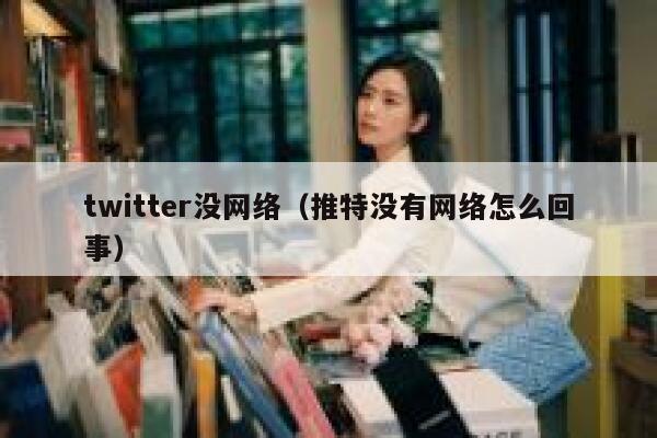 twitter没网络(推特没有网络怎么回事) 第1张 twitter没网络(推特没有网络怎么回事) 第1张