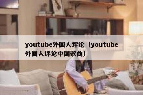 youtube外国人评论（youtube外国人评论中国歌曲） 第1张