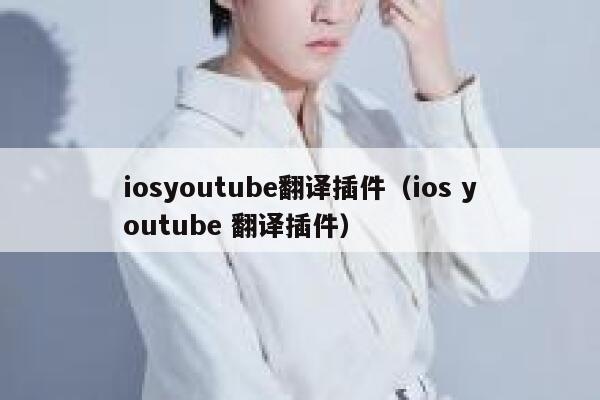 iosyoutube翻译插件（ios youtube 翻译插件） 第1张