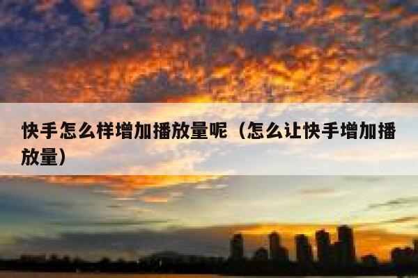 快手怎么样增加播放量呢（怎么让快手增加播放量） 第1张