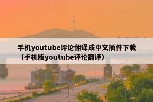 手机youtube评论翻译成中文插件下载(手机版youtube评论翻译) 第1张 手机youtube评论翻译成中文插件下载(手机版youtube评论翻译) 第1张