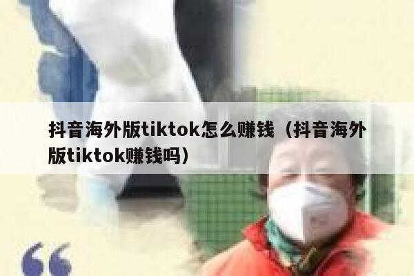 抖音海外版tiktok怎么赚钱(抖音海外版tiktok赚钱吗) 第1张 抖音海外版tiktok怎么赚钱(抖音海外版tiktok赚钱吗) 第1张