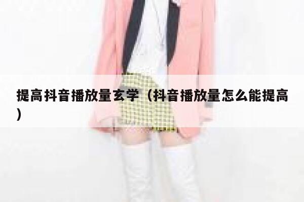 提高抖音播放量玄学(抖音播放量怎么能提高) 第1张 提高抖音播放量玄学(抖音播放量怎么能提高) 第1张