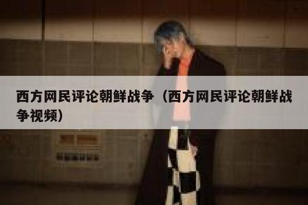 西方网民评论朝鲜战争(西方网民评论朝鲜战争视频) 第1张 西方网民评论朝鲜战争(西方网民评论朝鲜战争视频) 第1张