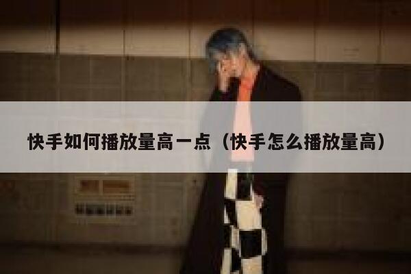 快手如何播放量高一点（快手怎么播放量高） 第1张