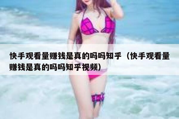 快手观看量赚钱是真的吗吗知乎（快手观看量赚钱是真的吗吗知乎视频） 第1张