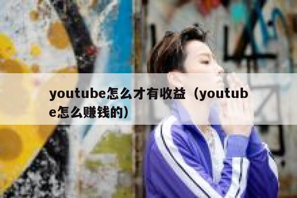 youtube怎么才有收益（youtube怎么赚钱的） 第1张