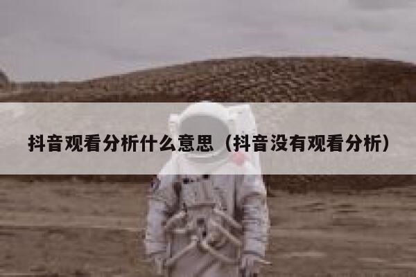 抖音观看分析什么意思（抖音没有观看分析） 第1张