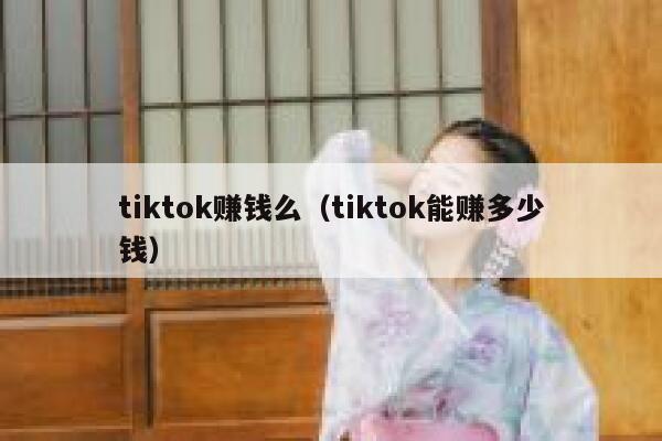 tiktok赚钱么（tiktok能赚多少钱） 第1张