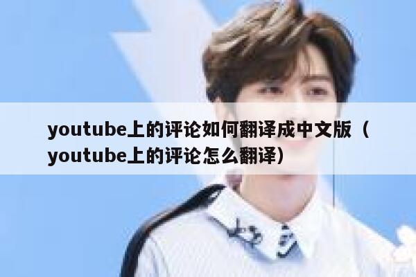 youtube上的评论如何翻译成中文版(youtube上的评论怎么翻译) 第1张 youtube上的评论如何翻译成中文版(youtube上的评论怎么翻译) 第1张