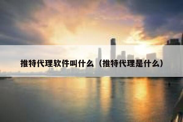 推特代理软件叫什么(推特代理是什么) 第1张 推特代理软件叫什么(推特代理是什么) 第1张