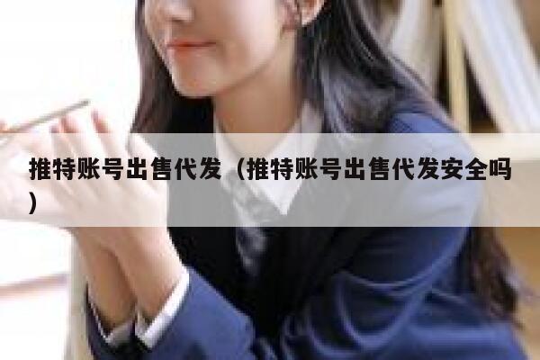 推特账号出售代发(推特账号出售代发安全吗) 第1张 推特账号出售代发(推特账号出售代发安全吗) 第1张