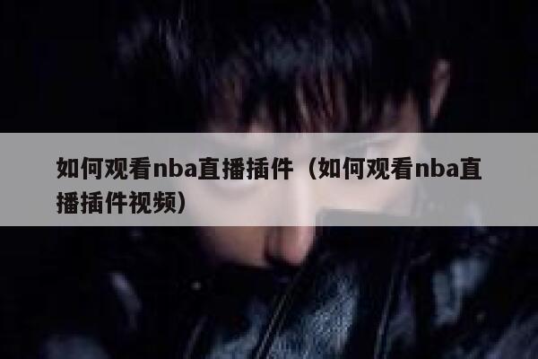 如何观看nba直播插件（如何观看nba直播插件视频） 第1张