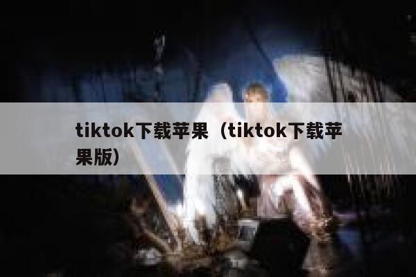 tiktok下载苹果（tiktok下载苹果版） 第1张