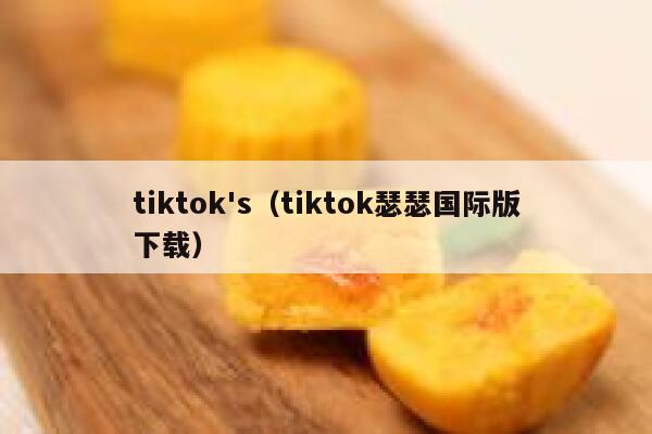 tiktok's(tiktok瑟瑟国际版下载) 第1张 tiktok's(tiktok瑟瑟国际版下载) 第1张