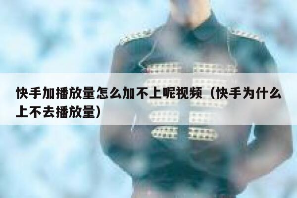 快手加播放量怎么加不上呢视频（快手为什么上不去播放量） 第1张