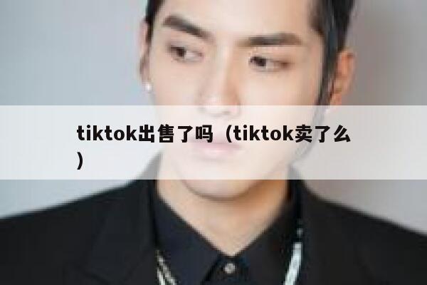 tiktok出售了吗（tiktok卖了么） 第1张