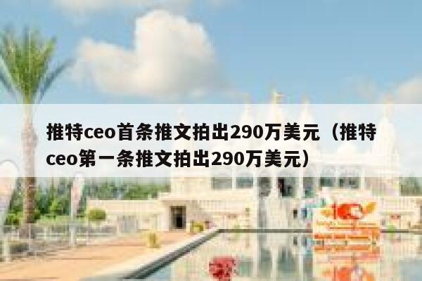 推特ceo首条推文拍出290万美元（推特ceo第一条推文拍出290万美元） 第1张
