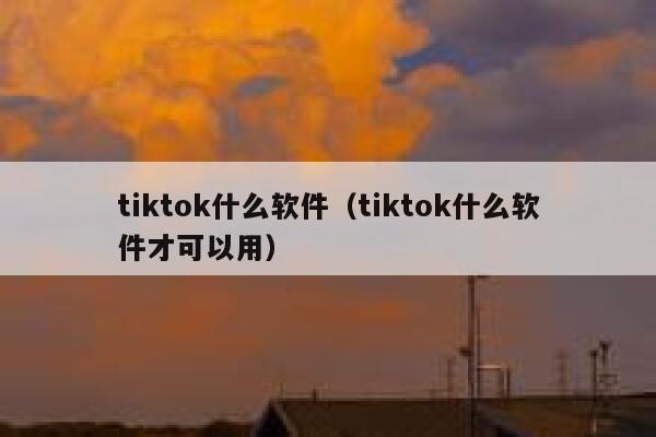 tiktok什么软件(tiktok什么软件才可以用) 第1张 tiktok什么软件(tiktok什么软件才可以用) 第1张